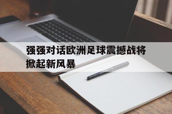 包含强强对话欧洲足球震撼战将掀起新风暴的词条