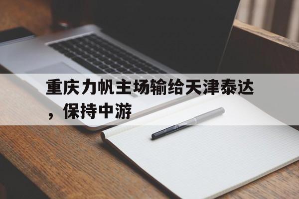 关于重庆力帆主场输给天津泰达，保持中游的信息