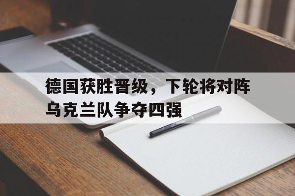 包含德国获胜晋级，下轮将对阵乌克兰队争夺四强的词条