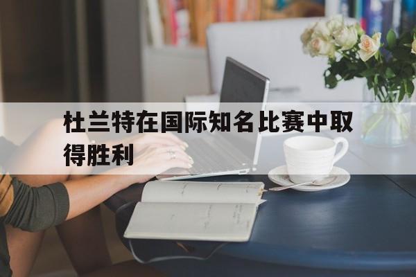杜兰特在国际知名比赛中取得胜利