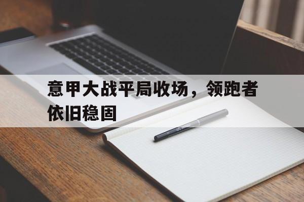意甲大战平局收场，领跑者依旧稳固