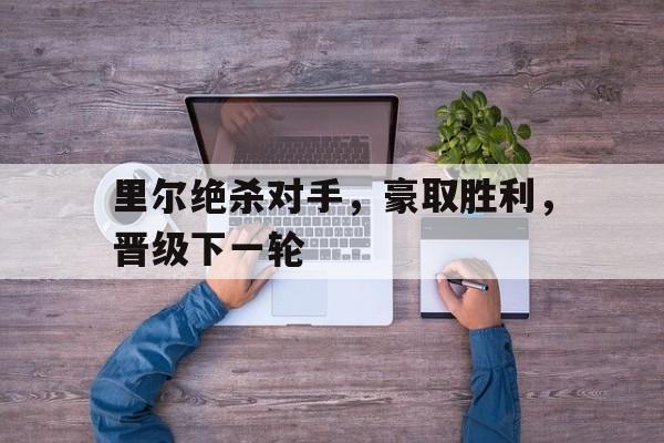 里尔绝杀对手，豪取胜利，晋级下一轮的简单介绍