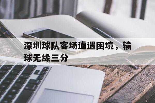 深圳球队客场遭遇困境，输球无缘三分