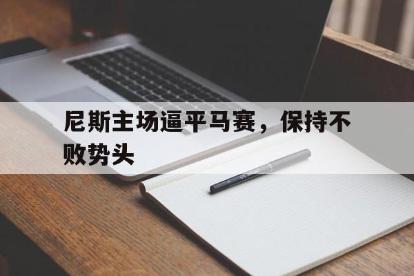 包含尼斯主场逼平马赛，保持不败势头的词条