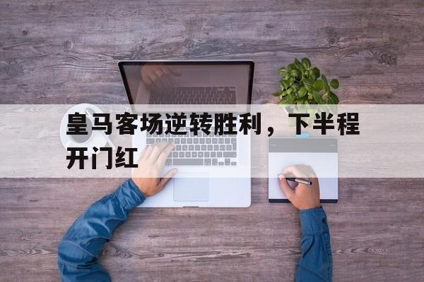 皇马客场逆转胜利，下半程开门红的简单介绍